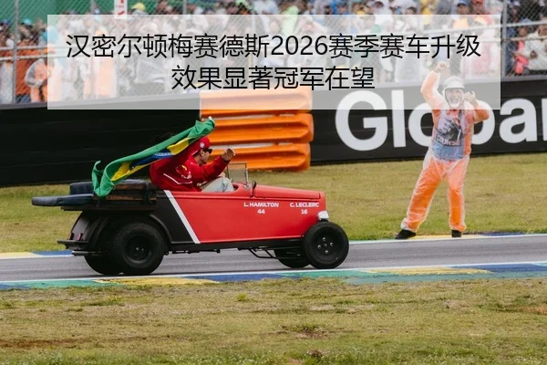 汉密尔顿梅赛德斯2026赛季赛车升级效果显著冠军在望