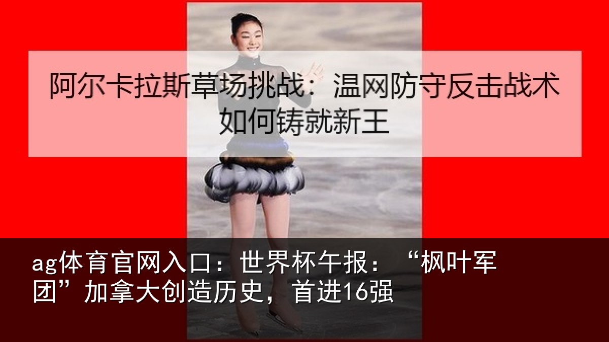 ag体育官网入口:世界相关情况拿大创造历史,首进16强