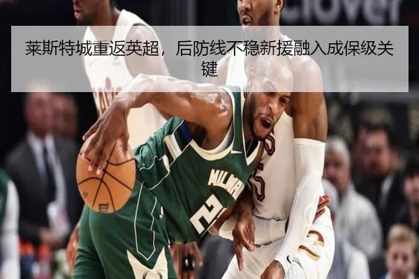 莱斯特城重返英超，后防线不稳新援融入成保级关键