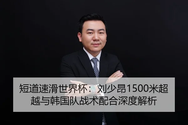 短道速滑世界杯：刘少昂1500米超越与韩国队战术配合深度解析