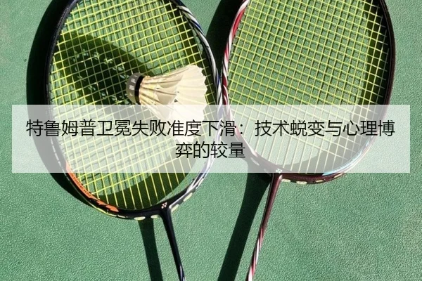 特鲁姆普卫冕失败准度下滑：技术蜕变与心理博弈的较量