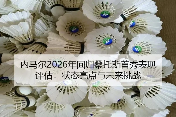 内马尔2026年回归桑托斯首秀表现评估：状态亮点与未来挑战