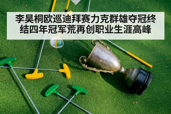 李昊桐欧巡迪拜赛力克群雄夺冠终结四年冠军荒再创职业生涯高峰