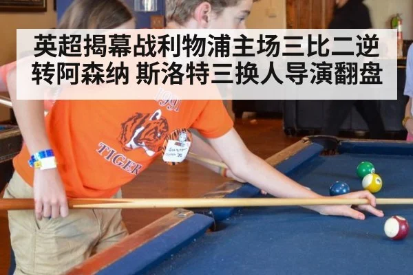英超揭幕战利物浦主场三比二逆转阿森纳 斯洛特三换人导演翻盘