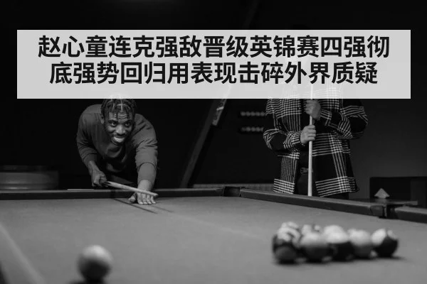 赵心童连克强敌晋级英锦赛四强彻底强势回归用表现击碎外界质疑