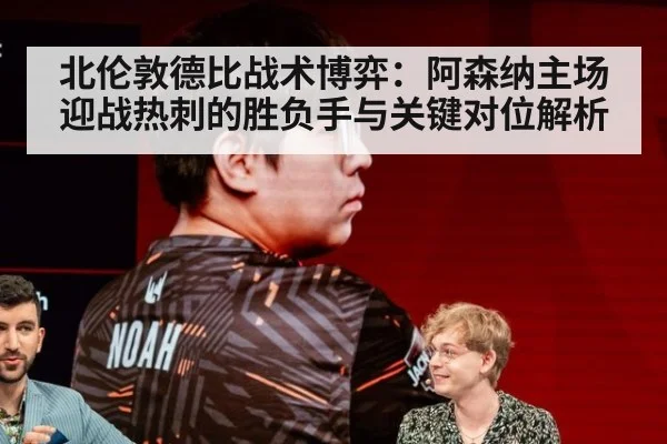 北伦敦德比战术博弈:阿森纳主场迎战热刺的胜负手与关键对位解析
